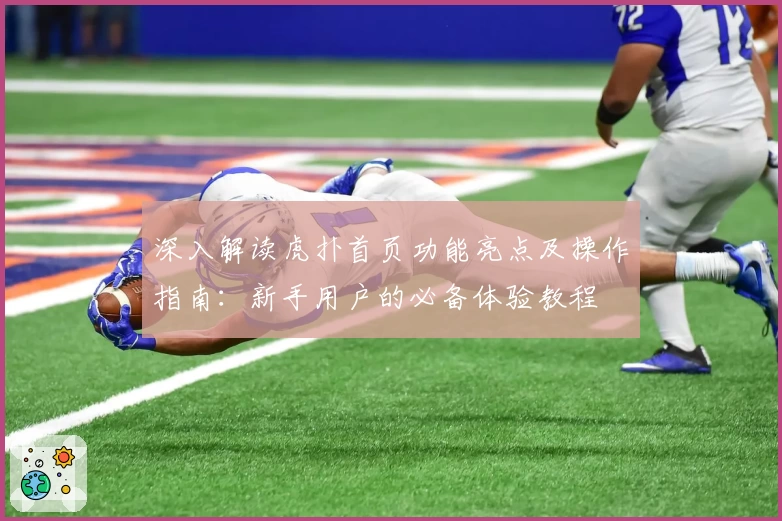深入解读虎扑首页功能亮点及操作指南：新手用户的必备体验教程