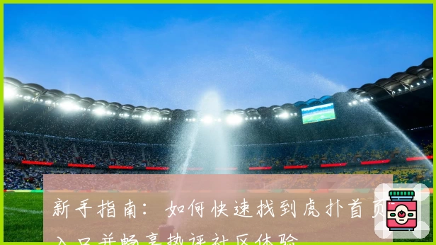 新手指南：如何快速找到虎扑首页入口并畅享热评社区体验