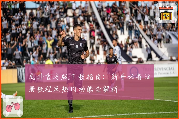 虎扑官方版下载指南：新手必备注册教程及热门功能全解析