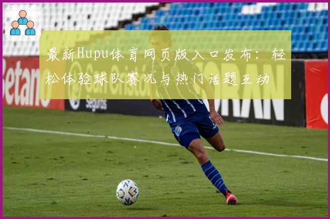 最新Hupu体育网页版入口发布：轻松体验球队赛况与热门话题互动