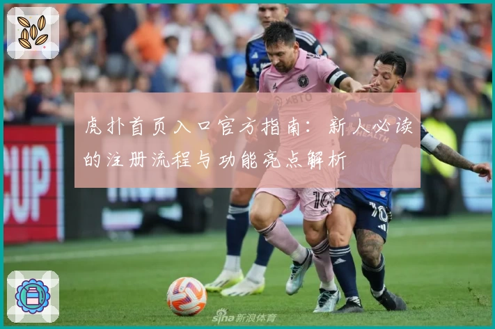 虎扑首页入口官方指南：新人必读的注册流程与功能亮点解析