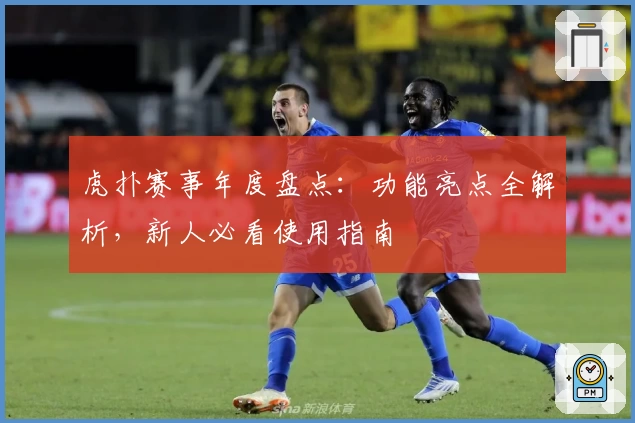 虎扑赛事年度盘点：功能亮点全解析，新人必看使用指南