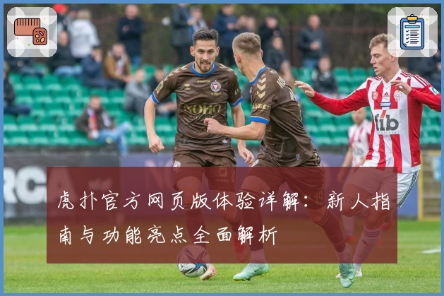虎扑官方网页版体验详解：新人指南与功能亮点全面解析