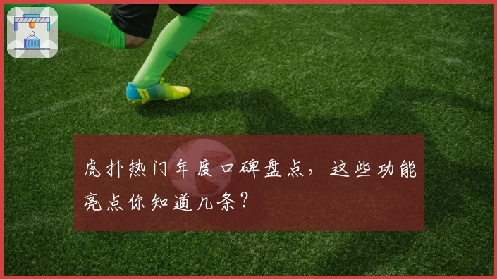 虎扑热门年度口碑盘点，这些功能亮点你知道几条？