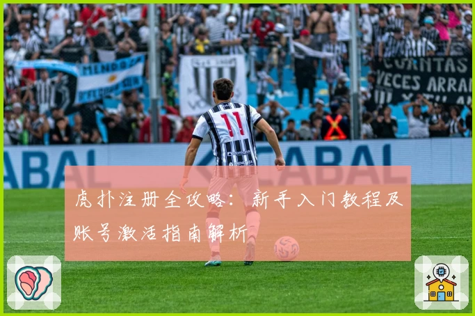 虎扑注册全攻略：新手入门教程及账号激活指南解析