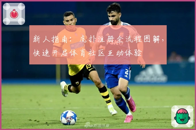 新人指南：虎扑注册全流程图解，快速开启体育社区互动体验