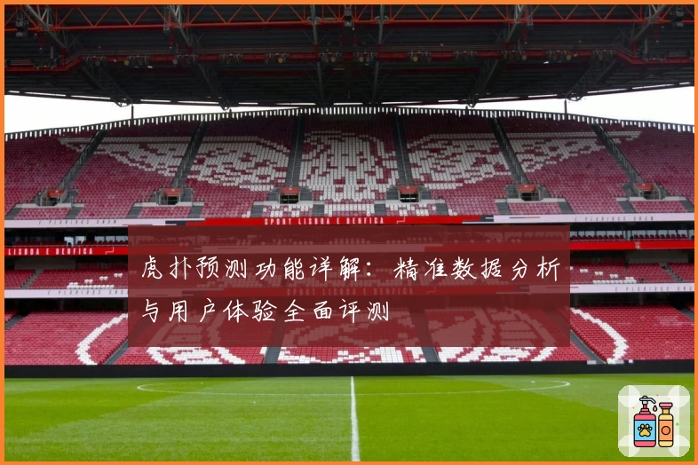 虎扑预测功能详解:精准数据分析与用户体验全面评测