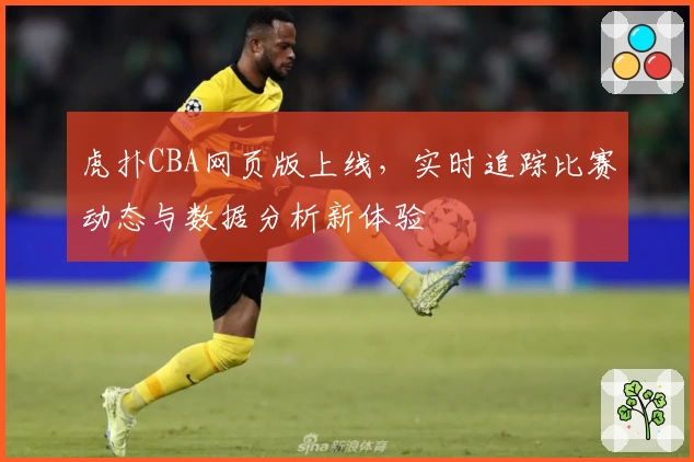 虎扑CBA网页版上线，实时追踪比赛动态与数据分析新体验