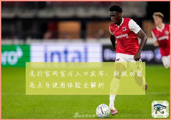 虎扑官网官方入口发布，新版功能亮点与使用体验全解析