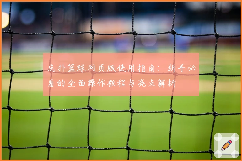 虎扑篮球网页版使用指南：新手必看的全面操作教程与亮点解析