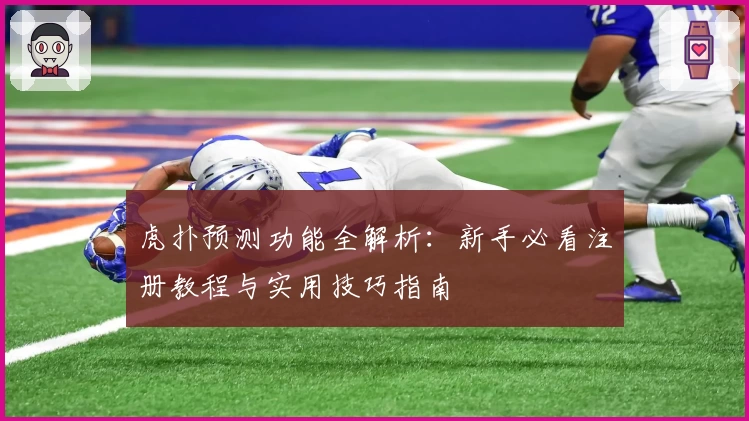 虎扑预测功能全解析：新手必看注册教程与实用技巧指南