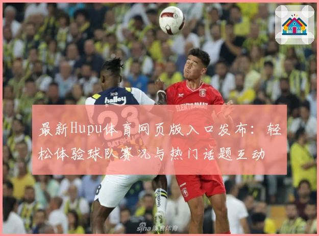 最新Hupu体育网页版入口发布：轻松体验球队赛况与热门话题互动