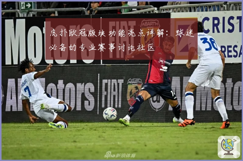 虎扑欧冠版块功能亮点详解:球迷必备的专业赛事讨论社区