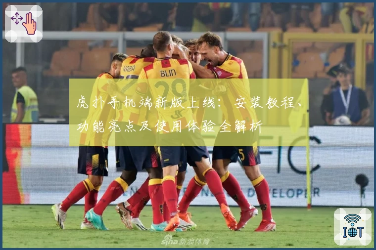 虎扑手机端新版上线:安装教程、功能亮点及使用体验全解析