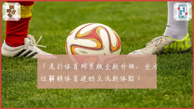 「虎扑体育网页版全新升级，全方位解锁体育迷的交流新体验」