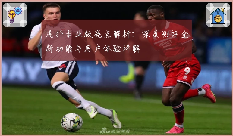 虎扑专业版亮点解析：深度测评全新功能与用户体验详解