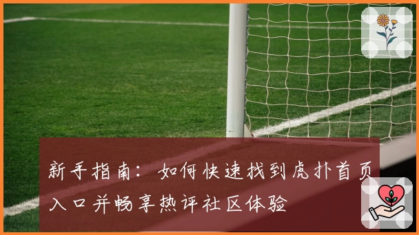 新手指南：如何快速找到虎扑首页入口并畅享热评社区体验