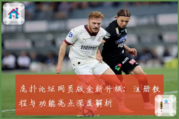 虎扑论坛网页版全新升级：注册教程与功能亮点深度解析