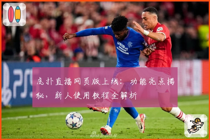 虎扑直播网页版上线：功能亮点揭秘，新人使用教程全解析