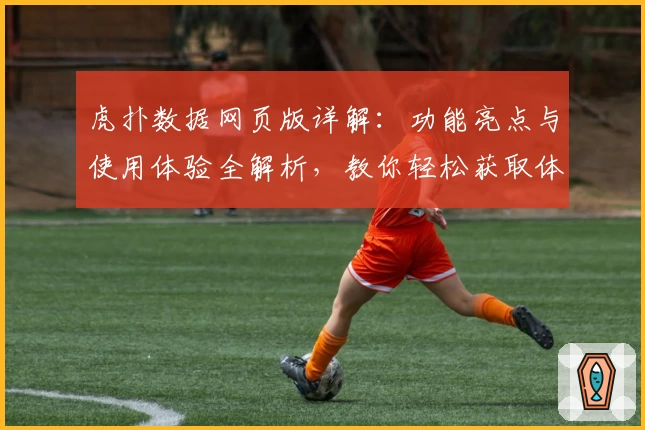 虎扑数据网页版详解：功能亮点与使用体验全解析，教你轻松获取体育赛场独家资讯