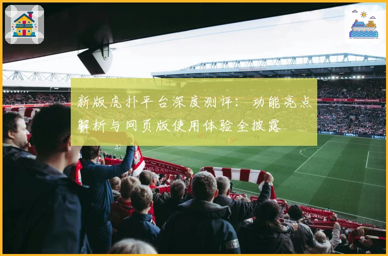 新版虎扑平台深度测评:功能亮点解析与网页版使用体验全披露