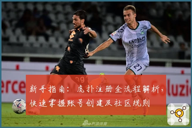 新手指南：虎扑注册全流程解析，快速掌握账号创建及社区规则